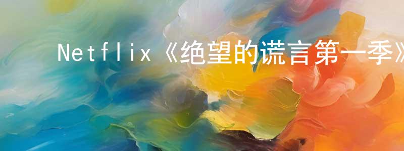 ﻿常俊兰发布﻿Netflix《绝望的谎言第一季》迅雷下载/在线观看/百度云-都市/情感-美剧天堂